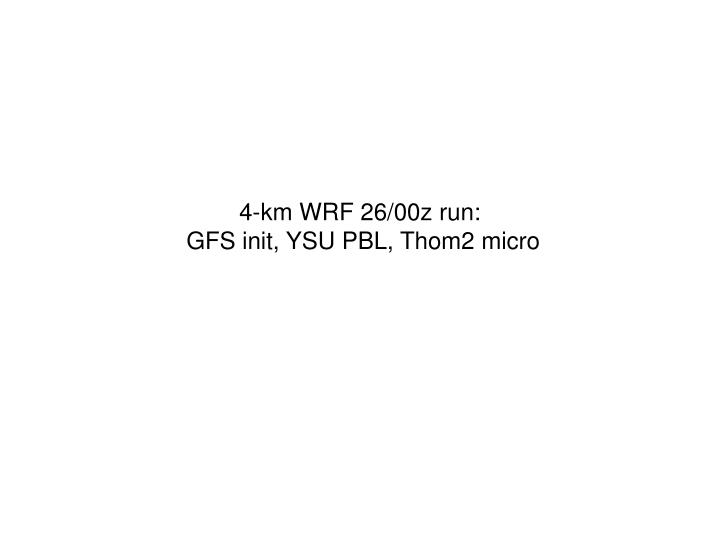 4 km wrf 26 00z run gfs init ysu pbl thom2 micro