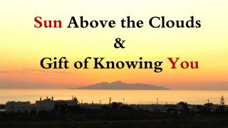 Sun Above the Clouds &amp; Gift of Knowing You