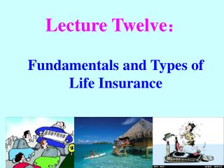 Lecture Twelve ? Fundamentals and Types of Life Insurance