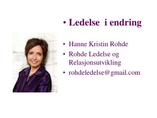 Ledelse i endring Hanne Kristin Rohde Rohde Ledelse og Relasjonsutvikling rohdeledelse@gmail
