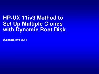 HP-UX 11iv3 Method to Set Up Multiple Clones with Dynamic Root Disk Dusan Baljevic 2014