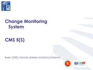 Change Monitoring System CMS 5(S) Baten (DSK), Hannah (shiree) and Sonia (Uttaran)