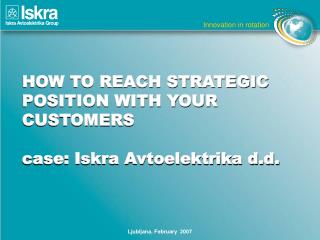 HOW TO REACH STRATEGIC POSITION WITH YOUR CUSTOMERS case: Iskra Avtoelektrika d.d.
