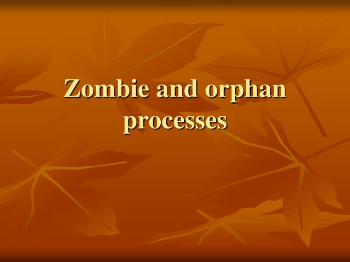 zombie and orphan processes