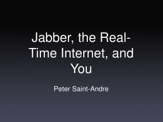 Jabber, the Real-Time Internet, and You Peter Saint-Andre