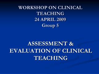 WORKSHOP ON CLINICAL TEACHING 24 APRIL 2009 Group 5