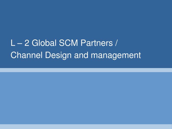 l 2 global scm partners channel design and management