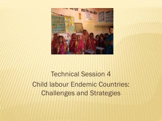 Technical Session 4 Child labour Endemic Countries: Challenges and Strategies
