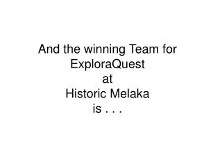 And the winning Team for ExploraQuest at Historic Melaka is . . .