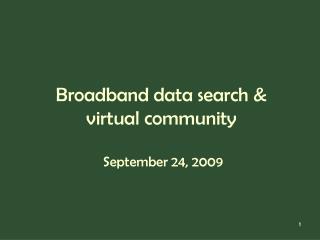 Broadband data search &amp; virtual community September 24, 2009