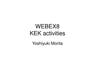 WEBEX8 KEK activities