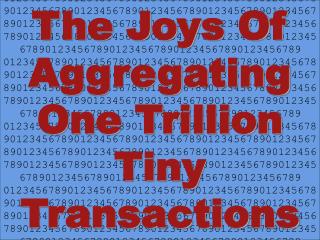 The Joys Of Aggregating One Trillion Tiny Transactions