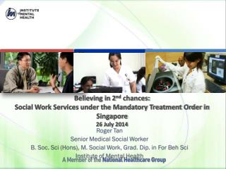 Believing in 2 nd chances: Social Work Services under the Mandatory Treatment Order in Singapore