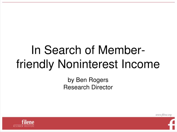 in search of member friendly noninterest income by ben rogers research director