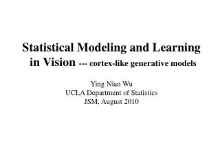 Statistical Modeling and Learning in Vision --- cortex-like generative models Ying Nian Wu