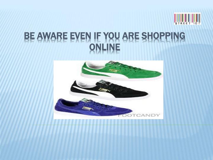 be aware even if you are shopping online