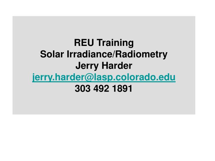 reu training solar irradiance radiometry jerry harder jerry harder@lasp colorado edu 303 492 1891
