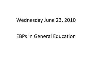 Wednesday June 23, 2010 EBPs in General Education