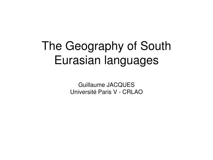 the geography of south eurasian languages guillaume jacques universit paris v crlao
