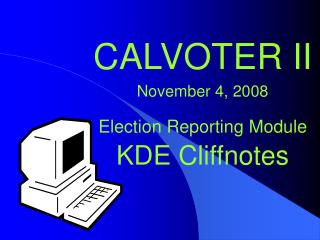 CALVOTER II November 4, 2008 Election Reporting Module KDE Cliffnotes