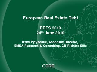 European Real Estate Debt ERES 2010 24 th June 2010 Iryna Pylypchuk, Associate Director,