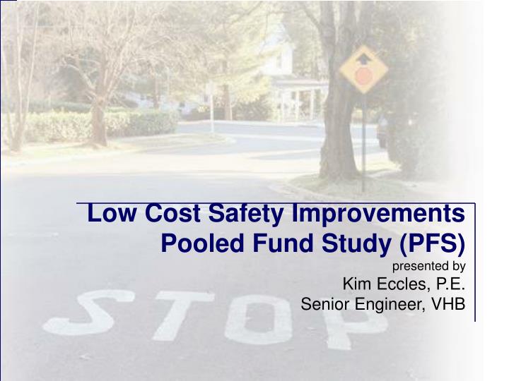 low cost safety improvements pooled fund study pfs presented by kim eccles p e senior engineer vhb