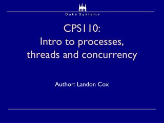 CPS110: Intro to processes, threads and concurrency