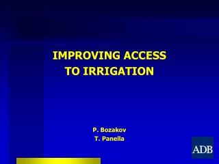 IMPROVING ACCESS TO IRRIGATION P. Bozakov T. Panella