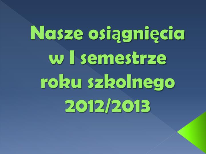 nasze osi gni cia w i semestrze roku szkolnego 2012 2013