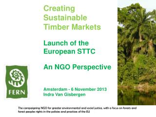 Creating Sustainable Timber Markets Launch of the European STTC An NGO Perspective