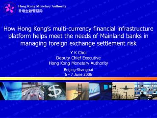 Y K Choi Deputy Chief Executive Hong Kong Monetary Authority Beijing?Shanghai 6 - 7 June 2006