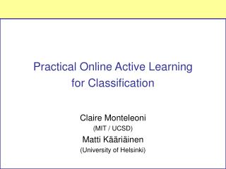 Practical Online Active Learning for Classification Claire Monteleoni (MIT / UCSD)