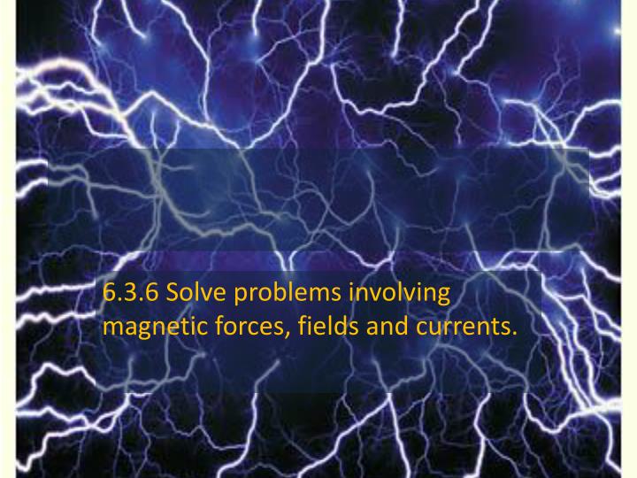 6 3 6 solve problems involving magnetic forces fields and currents