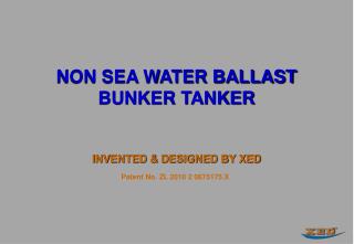 NON SEA WATER BALLAST BUNKER TANKER INVENTED &amp; DESIGNED BY XED