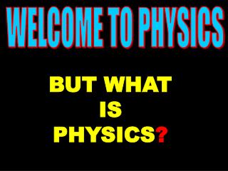 BUT WHAT IS PHYSICS ?