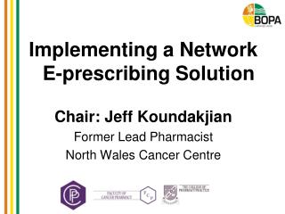 Implementing a Network E-prescribing Solution Chair: Jeff Koundakjian Former Lead Pharmacist