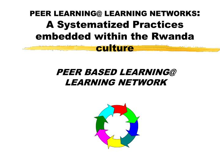 peer learning@ learning networks a systematized practices embedded within the rwanda culture