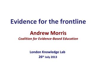 E vidence for the frontline Andrew Morris Coalition for Evidence-Based Education