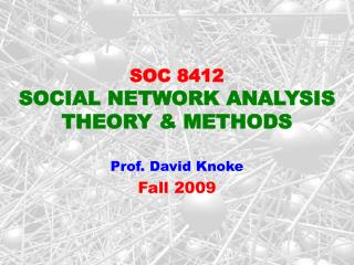 SOC 8412 SOCIAL NETWORK ANALYSIS THEORY &amp; METHODS Prof. David Knoke Fall 2009