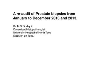 A re-audit of Prostate biopsies from January to December 2010 and 2013. Dr. M S Siddiqui