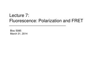 Lecture 7: Fluorescence: Polarization and FRET