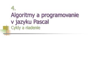 4. Algoritmy a programovanie v jazyku Pascal Cykly a riadenie