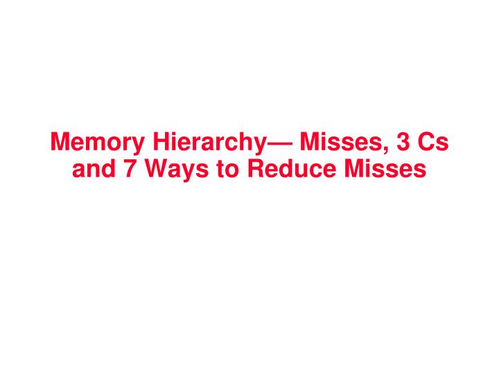 memory hierarchy misses 3 cs and 7 ways to reduce misses