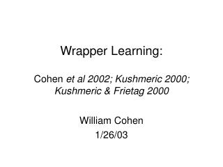 Wrapper Learning: Cohen et al 2002; Kushmeric 2000; Kushmeric &amp; Frietag 2000