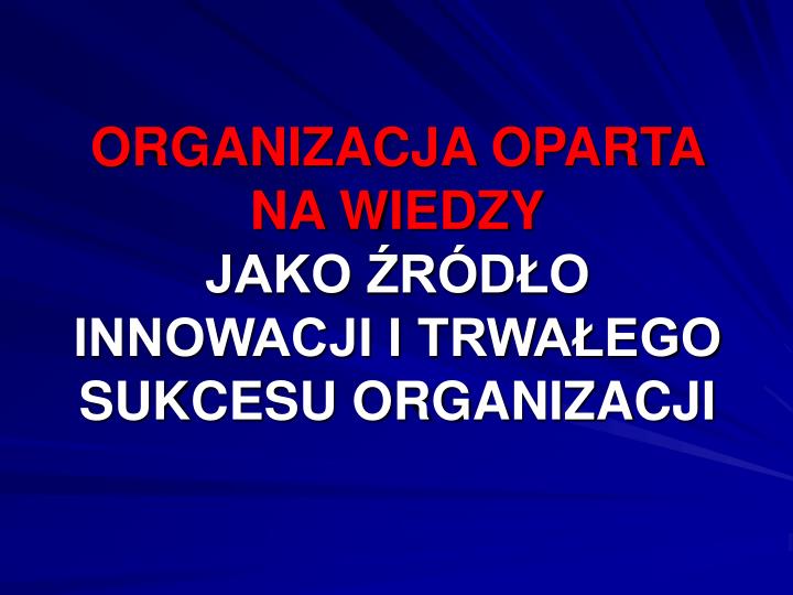 organizacja oparta na wiedzy jako r d o innowacji i trwa ego sukcesu organizacji