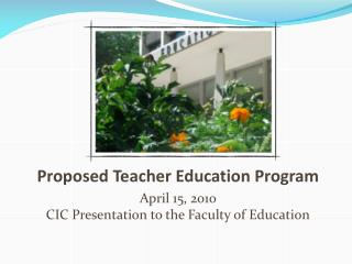 Proposed Teacher Education Program April 15, 2010 CIC Presentation to the Faculty of Education