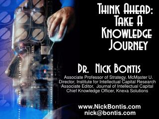 Think Ahead: Take A Knowledge Journey Dr. Nick Bontis