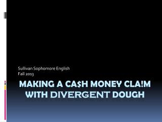 Making a ca$h money cla!m With divergent dough