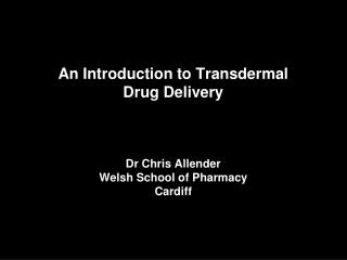 An Introduction to Transdermal Drug Delivery Dr Chris Allender Welsh School of Pharmacy Cardiff