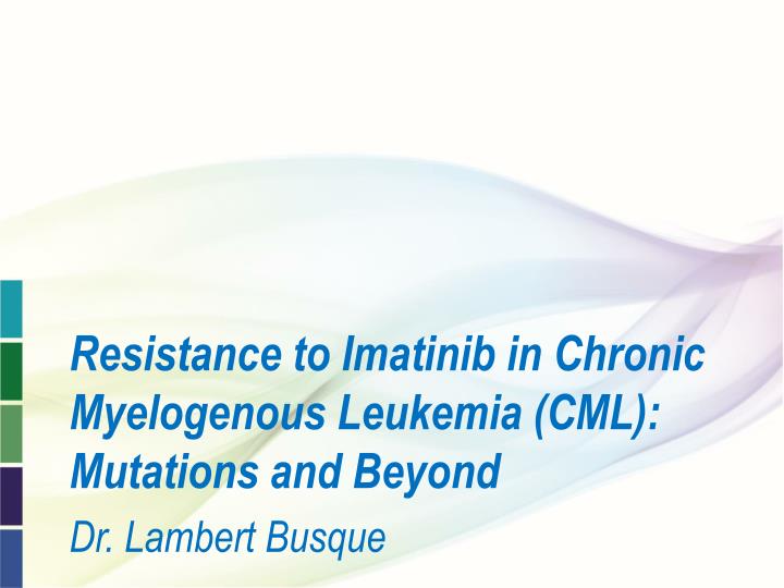 resistance to imatinib in chronic myelogenous leukemia cml mutations and beyond dr lambert busque